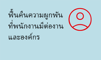 ฟื้นคืนความผูกพันที่พนักงานมีต่องานและองค์กร